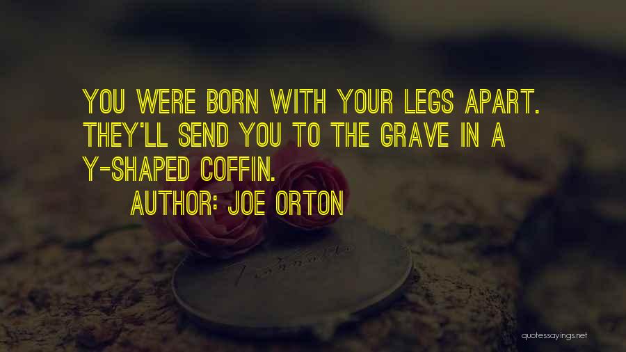 Joe Orton Quotes: You Were Born With Your Legs Apart. They'll Send You To The Grave In A Y-shaped Coffin.