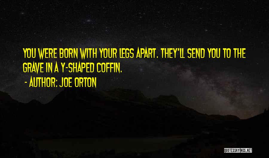 Joe Orton Quotes: You Were Born With Your Legs Apart. They'll Send You To The Grave In A Y-shaped Coffin.