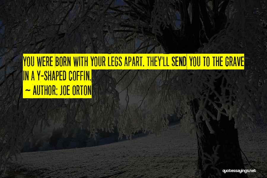 Joe Orton Quotes: You Were Born With Your Legs Apart. They'll Send You To The Grave In A Y-shaped Coffin.