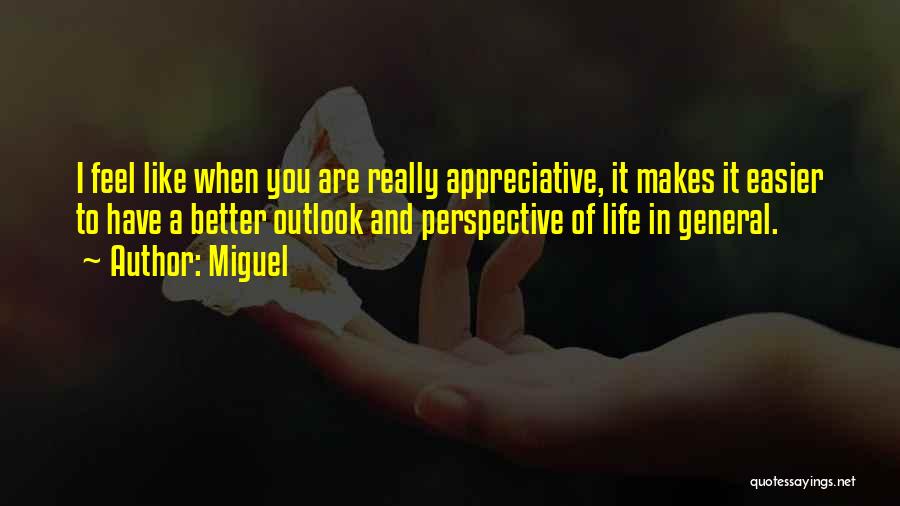 Miguel Quotes: I Feel Like When You Are Really Appreciative, It Makes It Easier To Have A Better Outlook And Perspective Of