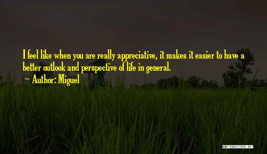 Miguel Quotes: I Feel Like When You Are Really Appreciative, It Makes It Easier To Have A Better Outlook And Perspective Of