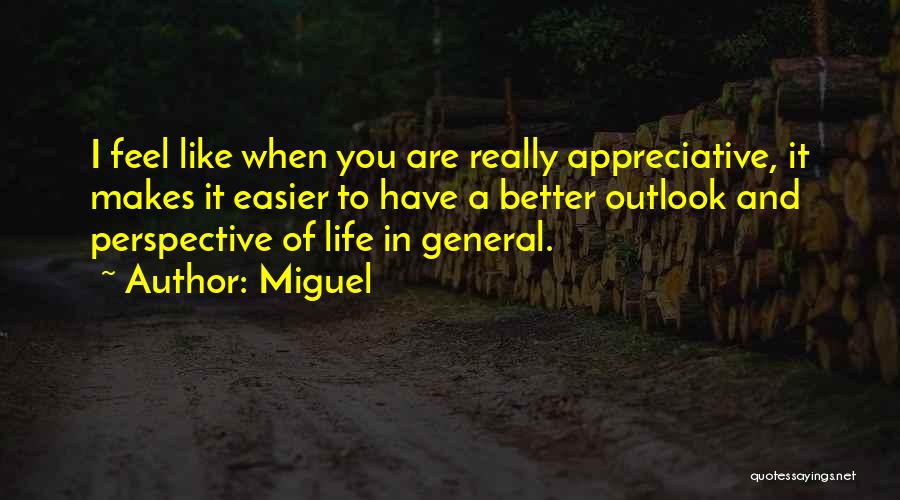 Miguel Quotes: I Feel Like When You Are Really Appreciative, It Makes It Easier To Have A Better Outlook And Perspective Of