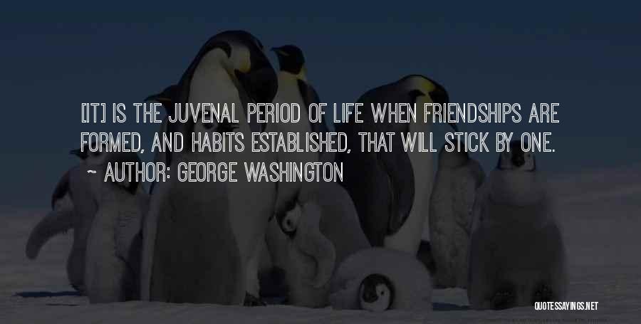 George Washington Quotes: [it] Is The Juvenal Period Of Life When Friendships Are Formed, And Habits Established, That Will Stick By One.