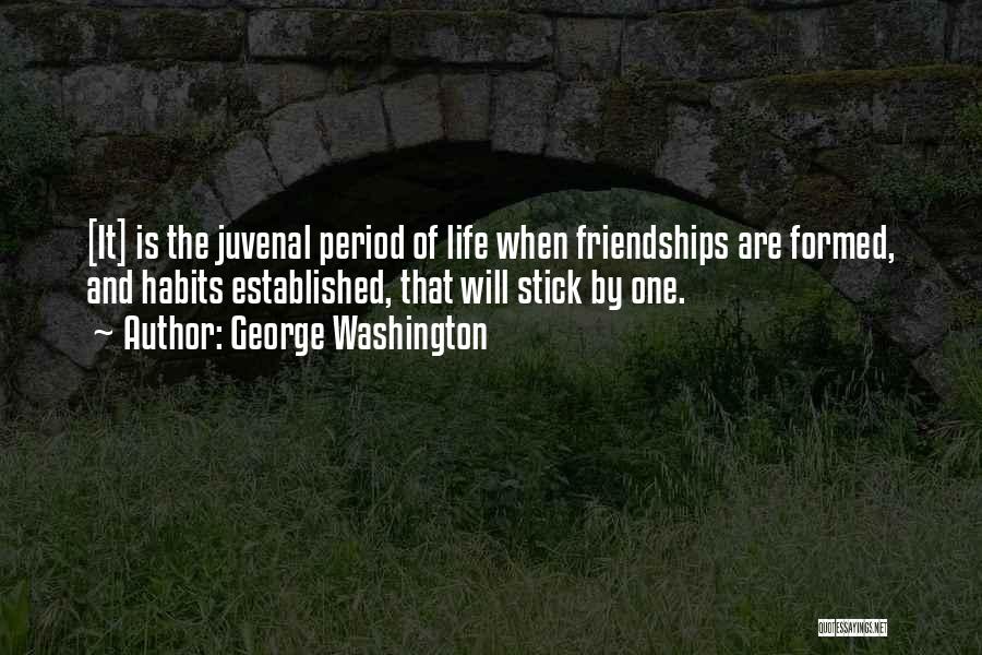 George Washington Quotes: [it] Is The Juvenal Period Of Life When Friendships Are Formed, And Habits Established, That Will Stick By One.
