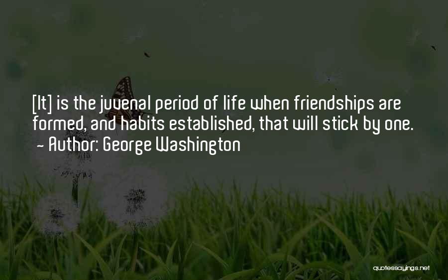George Washington Quotes: [it] Is The Juvenal Period Of Life When Friendships Are Formed, And Habits Established, That Will Stick By One.