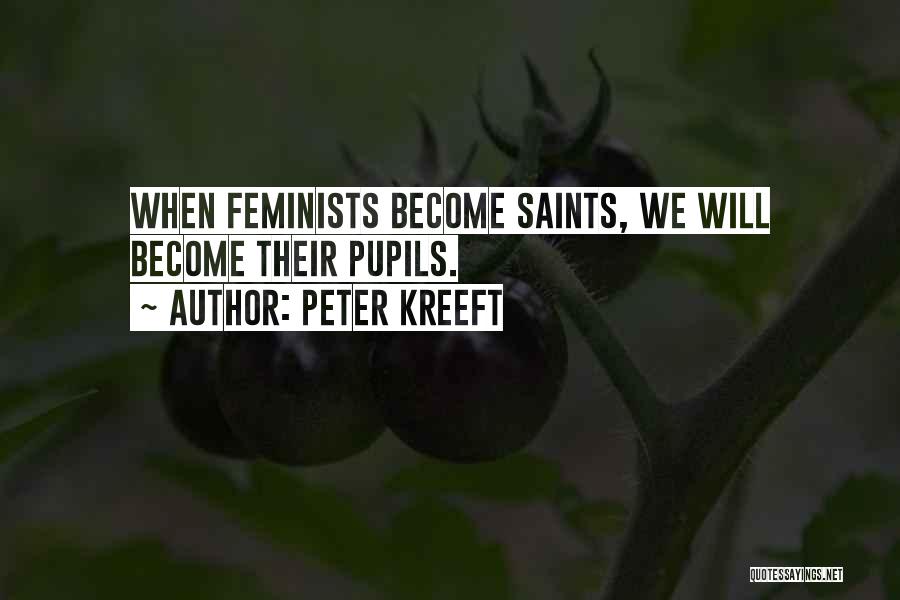 Peter Kreeft Quotes: When Feminists Become Saints, We Will Become Their Pupils.