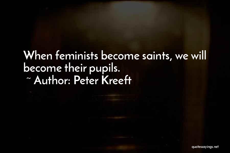 Peter Kreeft Quotes: When Feminists Become Saints, We Will Become Their Pupils.