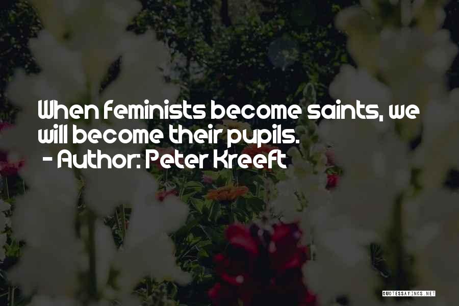 Peter Kreeft Quotes: When Feminists Become Saints, We Will Become Their Pupils.