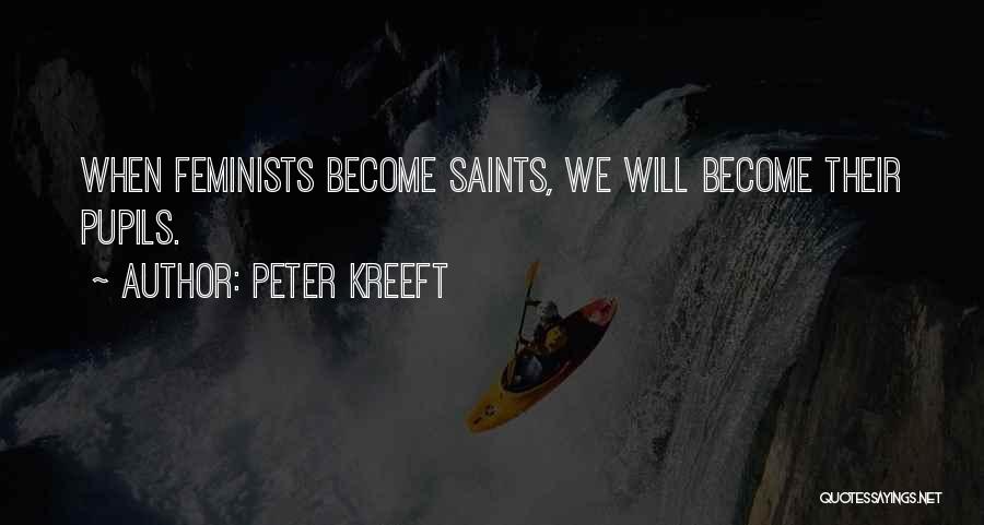 Peter Kreeft Quotes: When Feminists Become Saints, We Will Become Their Pupils.