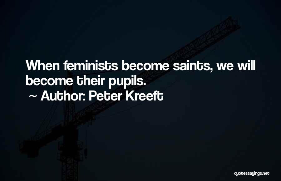 Peter Kreeft Quotes: When Feminists Become Saints, We Will Become Their Pupils.