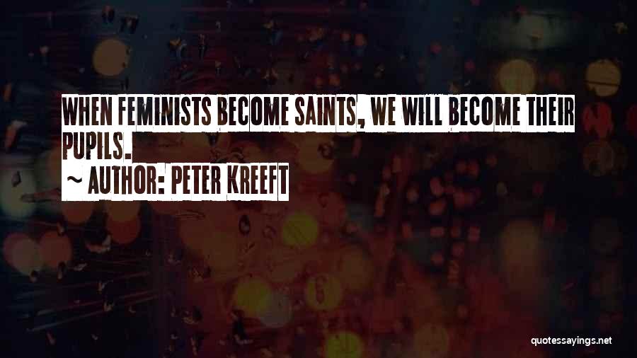Peter Kreeft Quotes: When Feminists Become Saints, We Will Become Their Pupils.