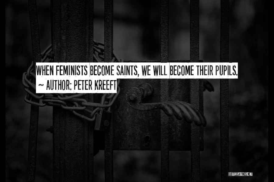 Peter Kreeft Quotes: When Feminists Become Saints, We Will Become Their Pupils.