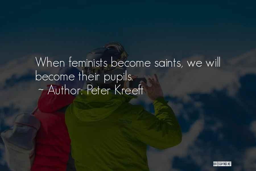 Peter Kreeft Quotes: When Feminists Become Saints, We Will Become Their Pupils.