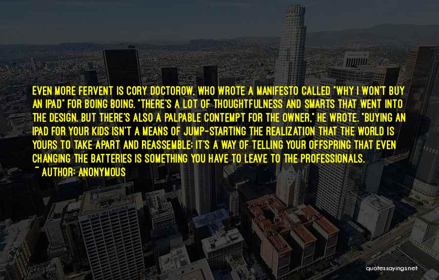 Anonymous Quotes: Even More Fervent Is Cory Doctorow, Who Wrote A Manifesto Called Why I Won't Buy An Ipad For Boing Boing.