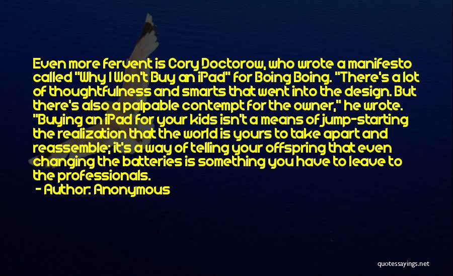 Anonymous Quotes: Even More Fervent Is Cory Doctorow, Who Wrote A Manifesto Called Why I Won't Buy An Ipad For Boing Boing.