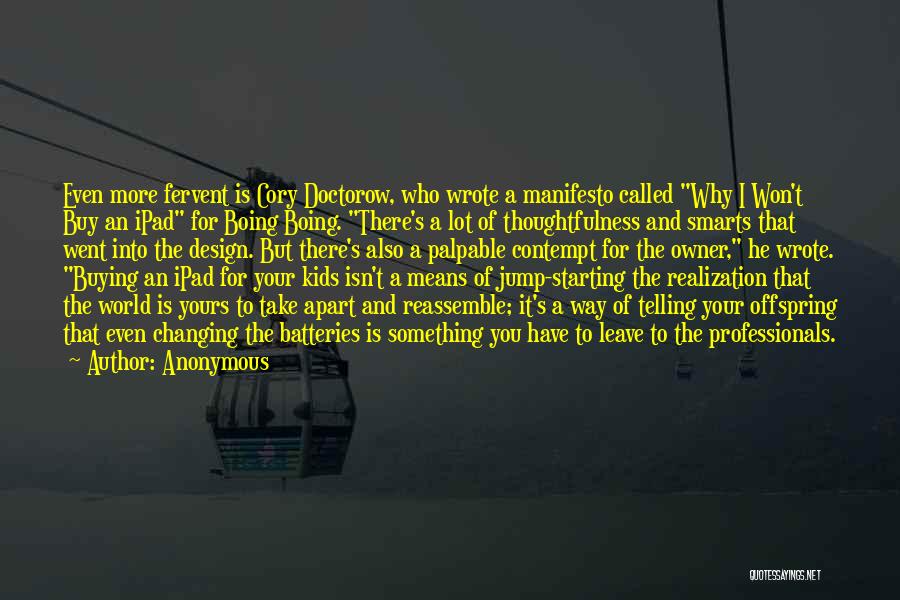 Anonymous Quotes: Even More Fervent Is Cory Doctorow, Who Wrote A Manifesto Called Why I Won't Buy An Ipad For Boing Boing.