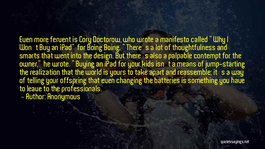 Anonymous Quotes: Even More Fervent Is Cory Doctorow, Who Wrote A Manifesto Called Why I Won't Buy An Ipad For Boing Boing.