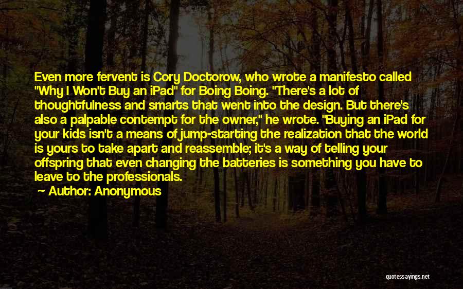 Anonymous Quotes: Even More Fervent Is Cory Doctorow, Who Wrote A Manifesto Called Why I Won't Buy An Ipad For Boing Boing.