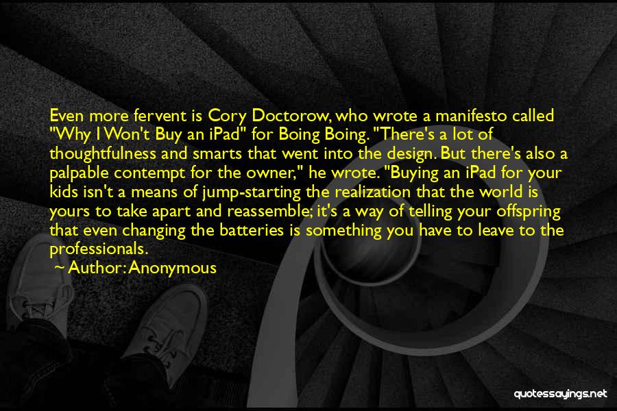 Anonymous Quotes: Even More Fervent Is Cory Doctorow, Who Wrote A Manifesto Called Why I Won't Buy An Ipad For Boing Boing.