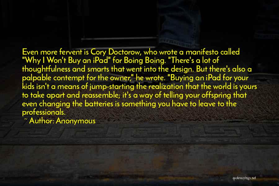 Anonymous Quotes: Even More Fervent Is Cory Doctorow, Who Wrote A Manifesto Called Why I Won't Buy An Ipad For Boing Boing.