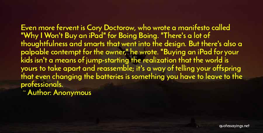Anonymous Quotes: Even More Fervent Is Cory Doctorow, Who Wrote A Manifesto Called Why I Won't Buy An Ipad For Boing Boing.
