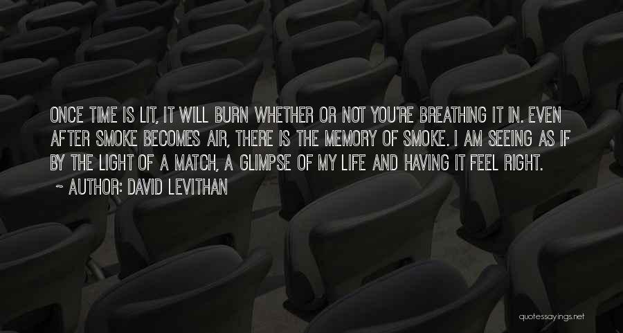 David Levithan Quotes: Once Time Is Lit, It Will Burn Whether Or Not You're Breathing It In. Even After Smoke Becomes Air, There