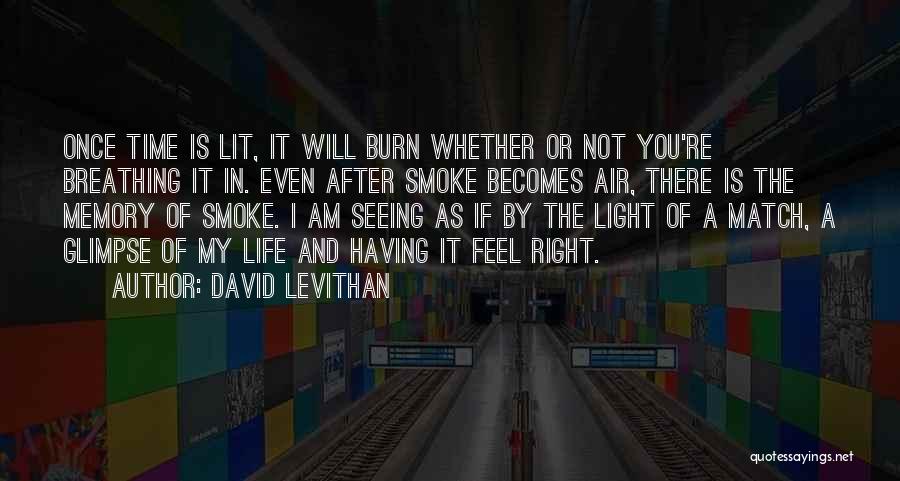 David Levithan Quotes: Once Time Is Lit, It Will Burn Whether Or Not You're Breathing It In. Even After Smoke Becomes Air, There