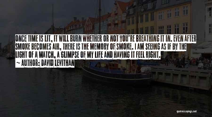 David Levithan Quotes: Once Time Is Lit, It Will Burn Whether Or Not You're Breathing It In. Even After Smoke Becomes Air, There