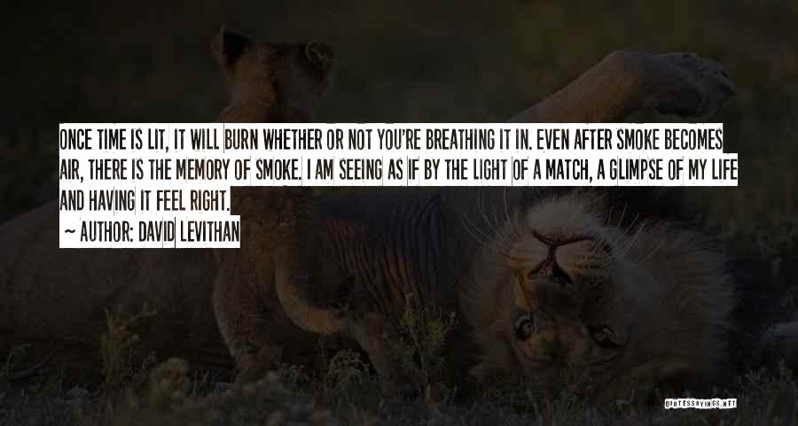 David Levithan Quotes: Once Time Is Lit, It Will Burn Whether Or Not You're Breathing It In. Even After Smoke Becomes Air, There