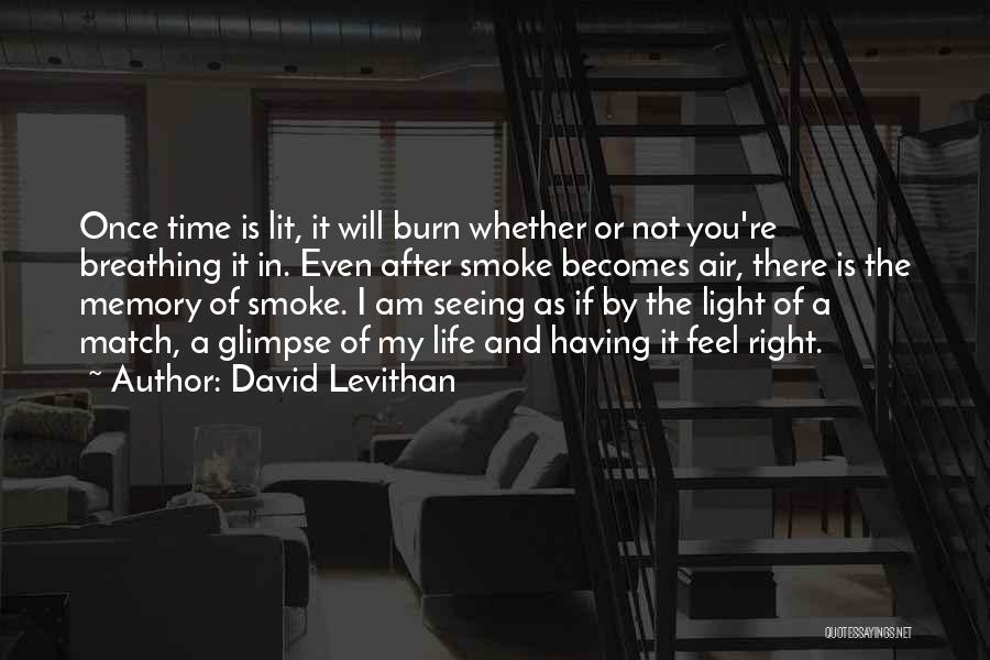 David Levithan Quotes: Once Time Is Lit, It Will Burn Whether Or Not You're Breathing It In. Even After Smoke Becomes Air, There