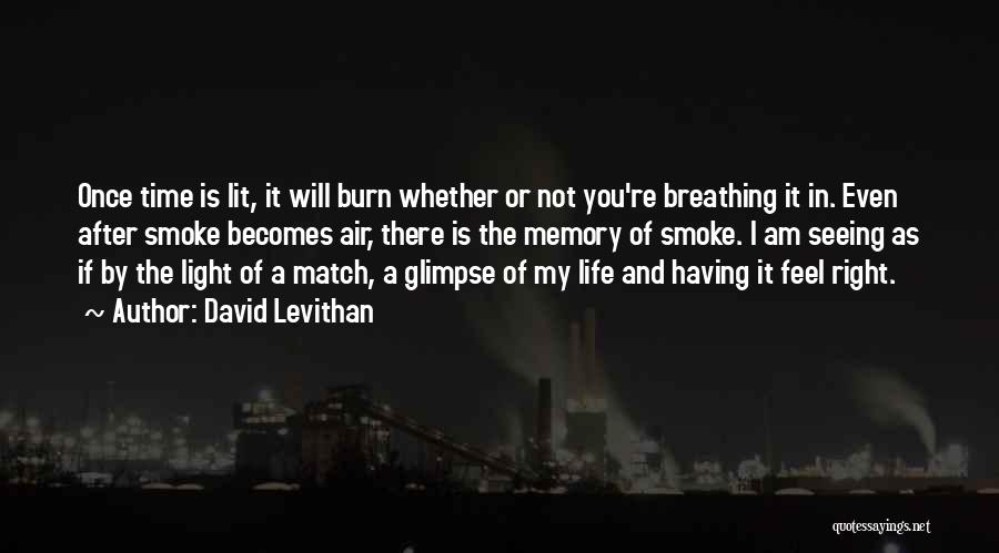 David Levithan Quotes: Once Time Is Lit, It Will Burn Whether Or Not You're Breathing It In. Even After Smoke Becomes Air, There