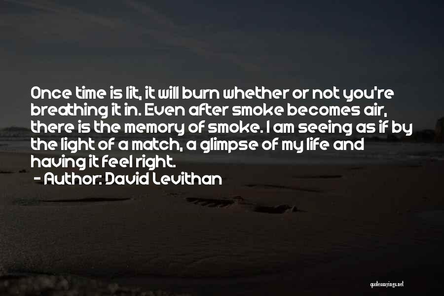 David Levithan Quotes: Once Time Is Lit, It Will Burn Whether Or Not You're Breathing It In. Even After Smoke Becomes Air, There