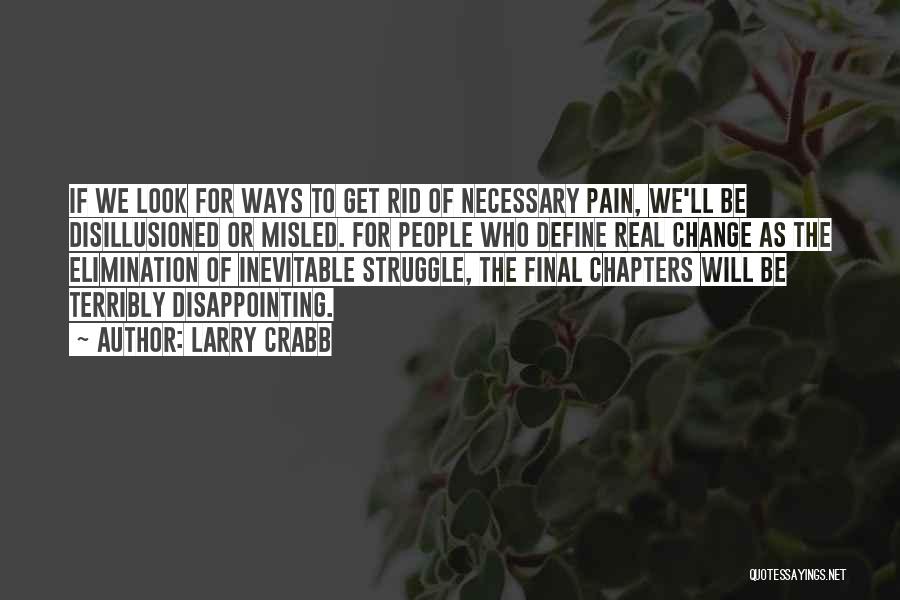 Larry Crabb Quotes: If We Look For Ways To Get Rid Of Necessary Pain, We'll Be Disillusioned Or Misled. For People Who Define