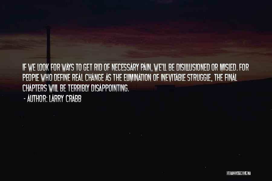 Larry Crabb Quotes: If We Look For Ways To Get Rid Of Necessary Pain, We'll Be Disillusioned Or Misled. For People Who Define