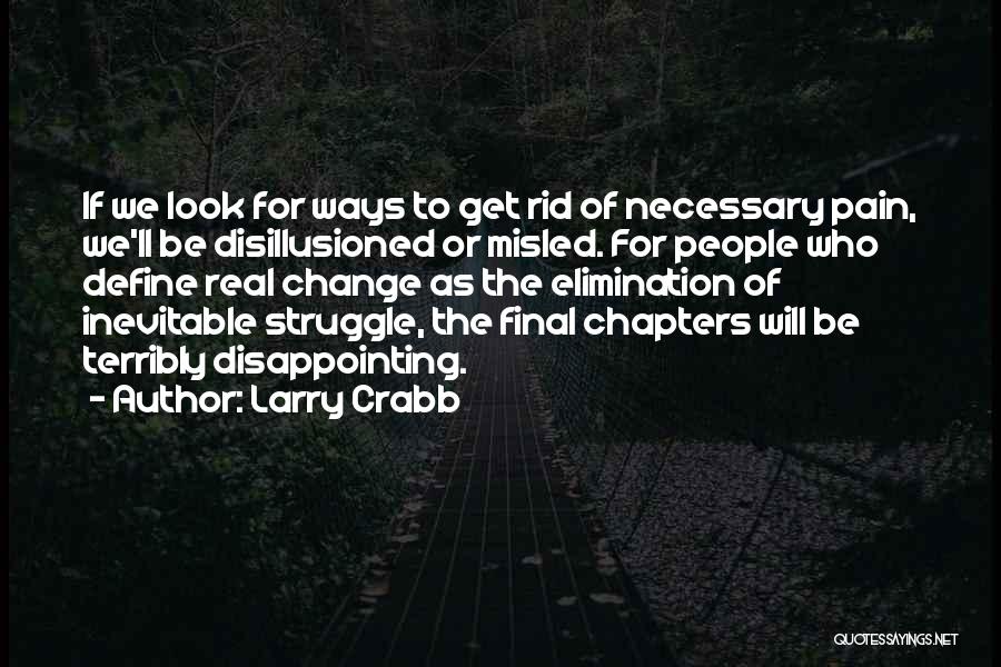 Larry Crabb Quotes: If We Look For Ways To Get Rid Of Necessary Pain, We'll Be Disillusioned Or Misled. For People Who Define