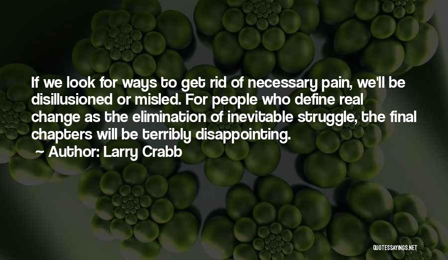 Larry Crabb Quotes: If We Look For Ways To Get Rid Of Necessary Pain, We'll Be Disillusioned Or Misled. For People Who Define