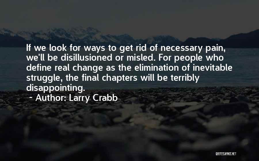 Larry Crabb Quotes: If We Look For Ways To Get Rid Of Necessary Pain, We'll Be Disillusioned Or Misled. For People Who Define