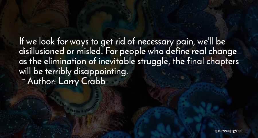 Larry Crabb Quotes: If We Look For Ways To Get Rid Of Necessary Pain, We'll Be Disillusioned Or Misled. For People Who Define