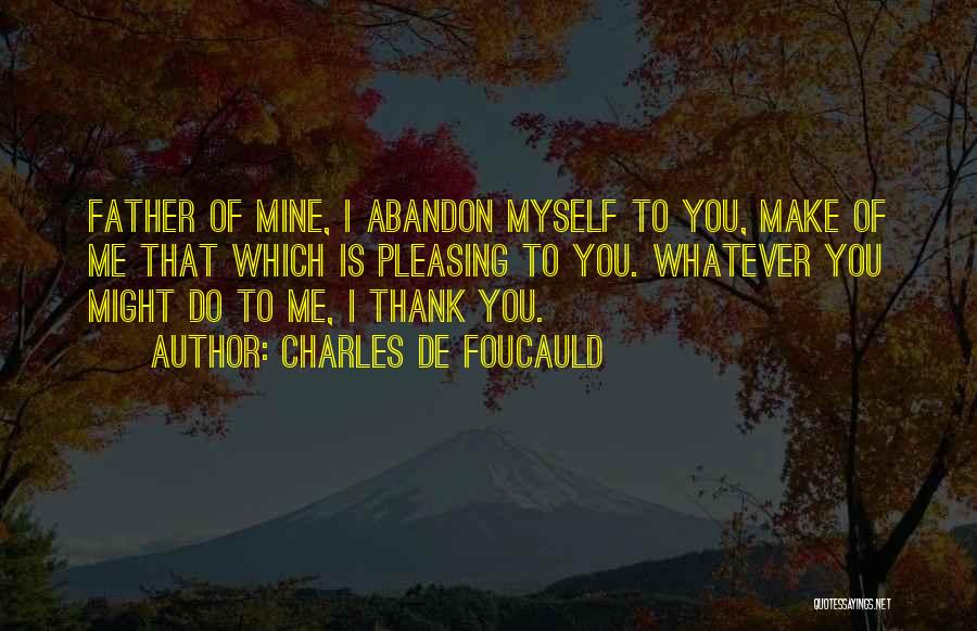 Charles De Foucauld Quotes: Father Of Mine, I Abandon Myself To You, Make Of Me That Which Is Pleasing To You. Whatever You Might