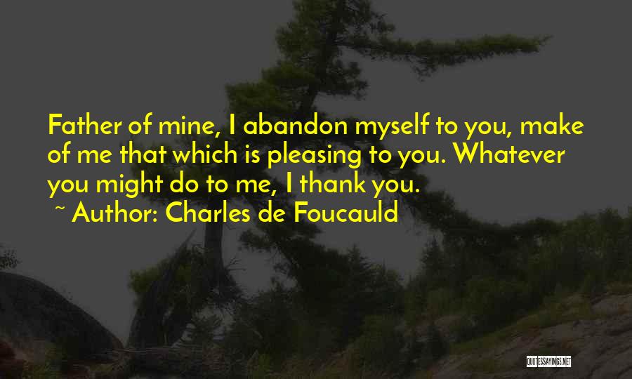 Charles De Foucauld Quotes: Father Of Mine, I Abandon Myself To You, Make Of Me That Which Is Pleasing To You. Whatever You Might