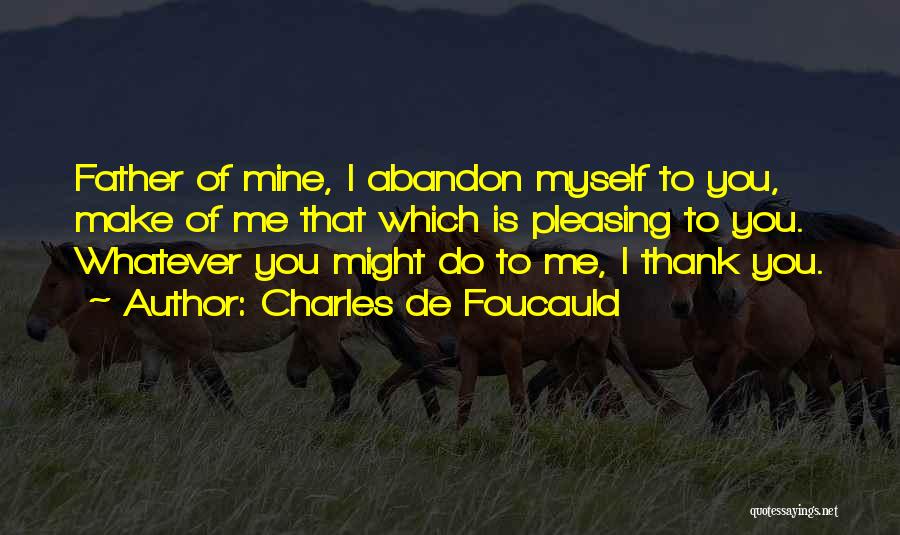 Charles De Foucauld Quotes: Father Of Mine, I Abandon Myself To You, Make Of Me That Which Is Pleasing To You. Whatever You Might