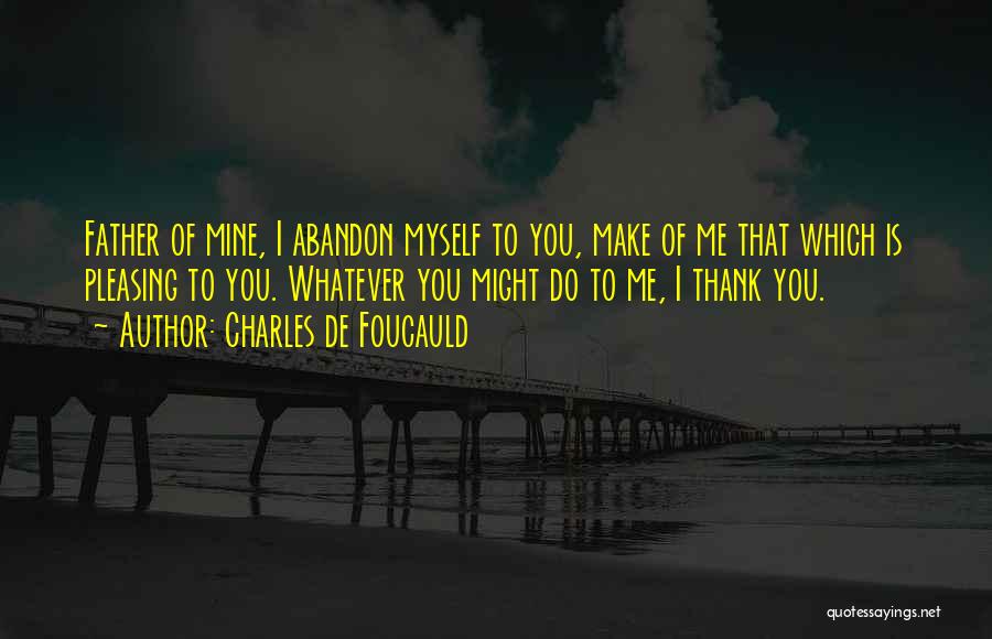 Charles De Foucauld Quotes: Father Of Mine, I Abandon Myself To You, Make Of Me That Which Is Pleasing To You. Whatever You Might