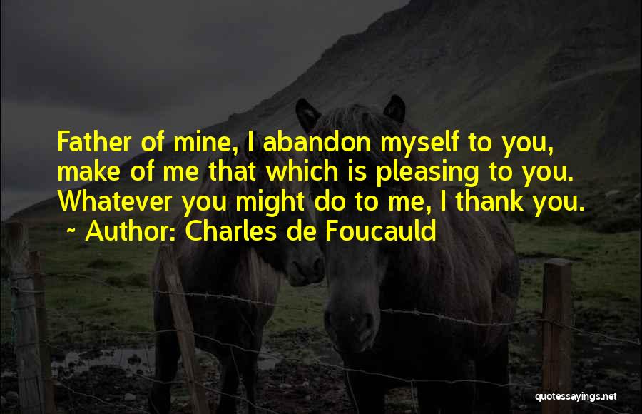 Charles De Foucauld Quotes: Father Of Mine, I Abandon Myself To You, Make Of Me That Which Is Pleasing To You. Whatever You Might