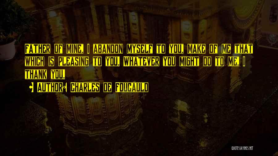 Charles De Foucauld Quotes: Father Of Mine, I Abandon Myself To You, Make Of Me That Which Is Pleasing To You. Whatever You Might