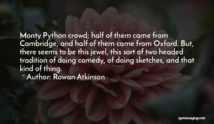 Rowan Atkinson Quotes: Monty Python Crowd; Half Of Them Came From Cambridge, And Half Of Them Came From Oxford. But, There Seems To