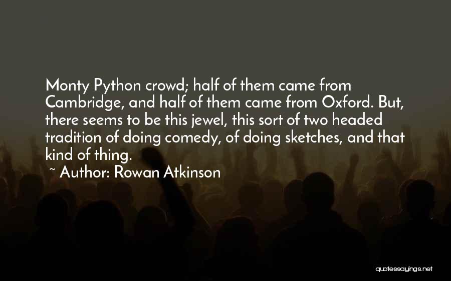 Rowan Atkinson Quotes: Monty Python Crowd; Half Of Them Came From Cambridge, And Half Of Them Came From Oxford. But, There Seems To