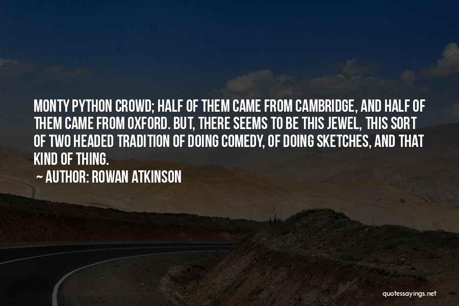 Rowan Atkinson Quotes: Monty Python Crowd; Half Of Them Came From Cambridge, And Half Of Them Came From Oxford. But, There Seems To