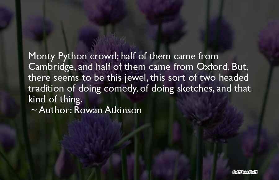 Rowan Atkinson Quotes: Monty Python Crowd; Half Of Them Came From Cambridge, And Half Of Them Came From Oxford. But, There Seems To