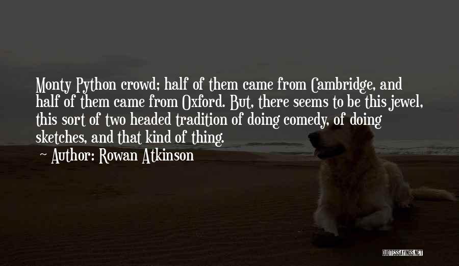 Rowan Atkinson Quotes: Monty Python Crowd; Half Of Them Came From Cambridge, And Half Of Them Came From Oxford. But, There Seems To
