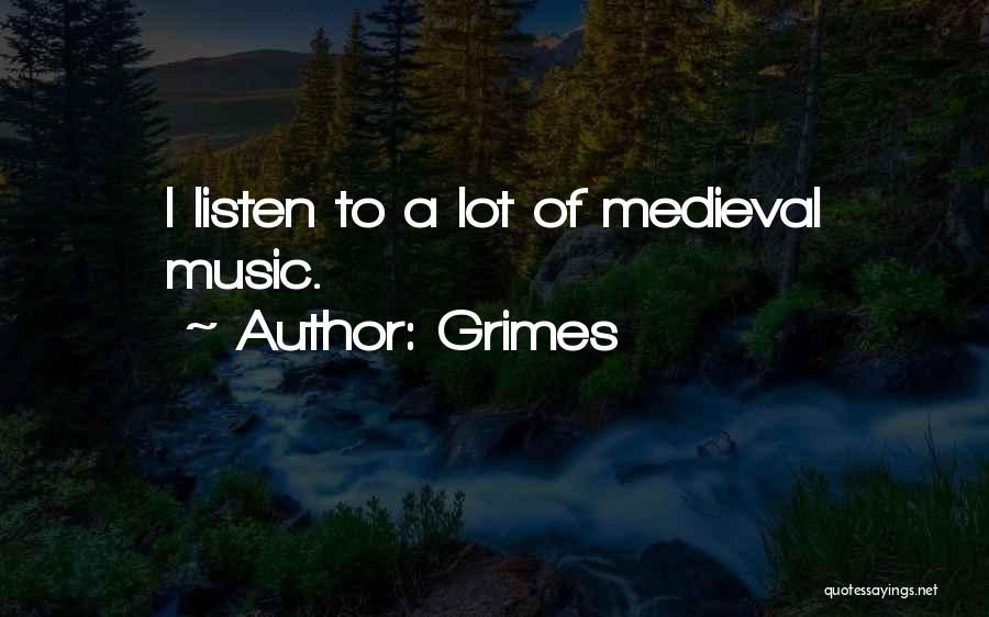 Grimes Quotes: I Listen To A Lot Of Medieval Music.